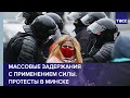 Массовые задержания с применением силы. Протесты в Минске