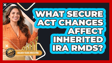 What SECURE Act Changes Affect Inherited IRA RMDs? - Golden Years Investing