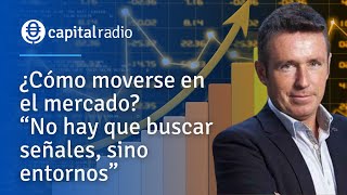 ¿Cómo moverse en el mercado? “No hay que buscar señales, sino entornos”