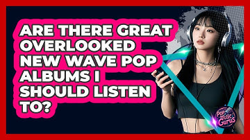 Are There Great Overlooked New Wave Pop Albums I Should Listen To? - Pop Music Gurus