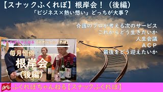 【スナックふくれぼ】根岸会！（後編）「ビジネス×熱い想い」どっちが大事？#介護のプロが考える次のサービス#これからどう生きたいか#人生会議#ＡＣＰ#最後をどう迎えたいか