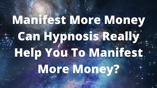 Manifest More Money - Can Hypnosis Really Help You To Manifest More Money?