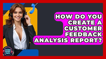 How Do You Create A Customer Feedback Analysis Report? - Customer Support Coach