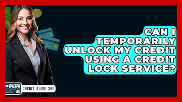 Can I Temporarily Unlock My Credit Using A Credit Lock Service? - CreditGuide360.com