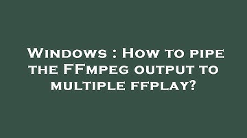 Windows : How to pipe the FFmpeg output to multiple ffplay?