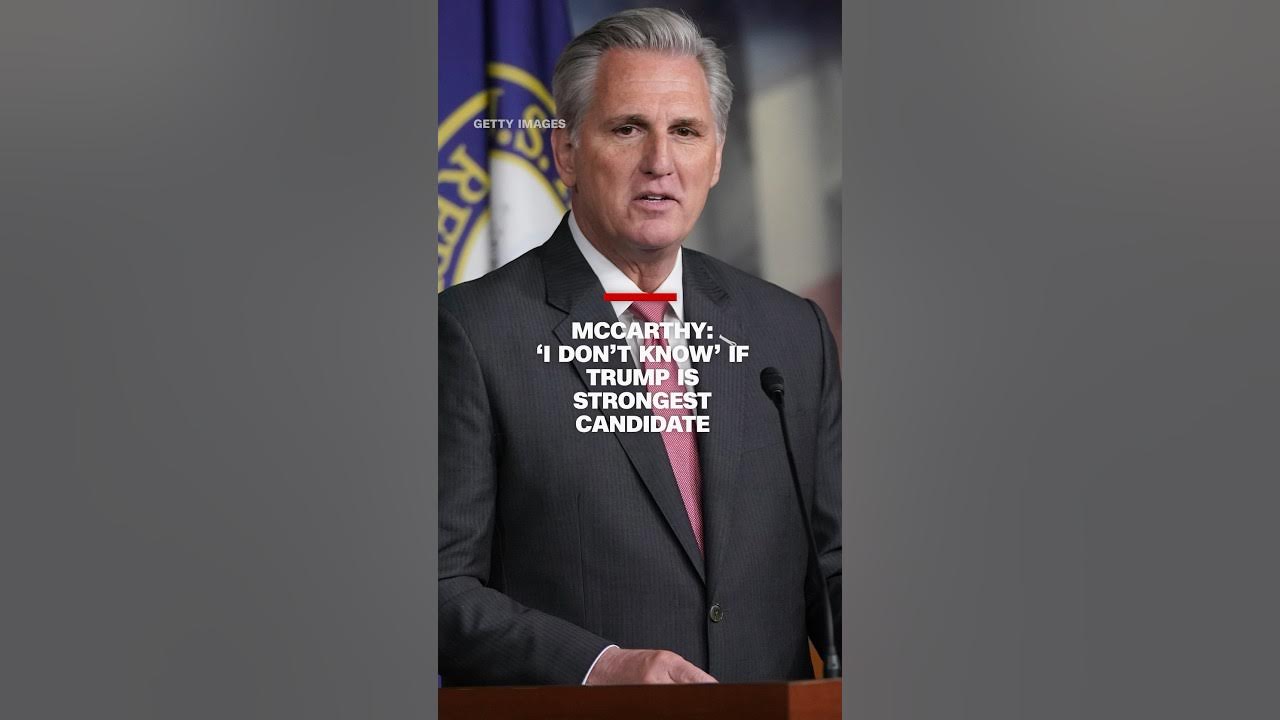 House Speaker Kevin McCarthy says he ‘doesn’t know’ if Trump is the ‘strongest’ candidate