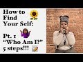 How to Find Yourself: Part 1 “Who Am I?” 5 Steps!!