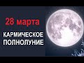 28 МАРТА - КАРМИЧЕСКОЕ ПОЛНОЛУНИЕ