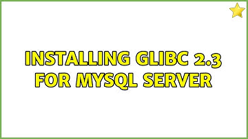 Installing glibc 2.3 for mysql server