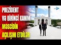 Prezident v birinci xanm rqi zngzurda zngilan mscidinin al oldu