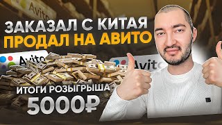 ЗАКАЗАЛ ТОВАР С КИТАЯ ПРОДАЛ НА АВИТО. ИТОГИ РОЗЫГРЫША 5000₽