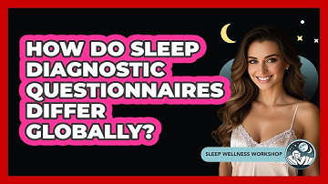 How Do Sleep Diagnostic Questionnaires Differ Globally? - Sleep Wellness Workshop