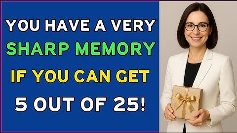 YOU HAVE A VERY SHARP MEMORY IF YOU CAN GET 5 OUT OF 25 QUESTIONS RIGHT!
