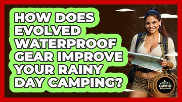 How Does Evolved Waterproof Gear Improve Your Rainy Day Camping? - Exploring Campgrounds