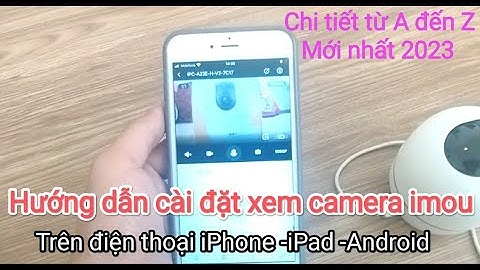 Hướng dẫn cách cài đặt - sử dụng camera imou A22EP-H-V2 trên điện thoại iphone-Android ( từ A đến Z)