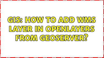 GIS: How to add WMS layer in OpenLayers from GeoServer? (4 Solutions!!)