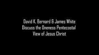 David K. Bernard & James White: Oneness View of Jesus Christ