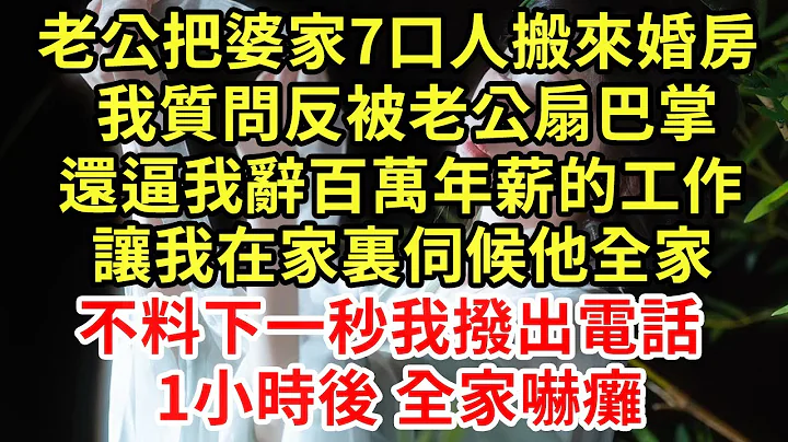 老公把婆家7口人搬来婚房，我质问反被老公扇巴掌，还逼我辞百万年薪的工作，让我在家里伺候他全家，不料下一秒我拨出电话，1小时后 全家吓瘫#王姐故事说#为人处世#养老#中年#情感故事#花开富贵#深夜浅读 - 天天要闻