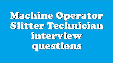 Machine Operator Slitter Technician interview questions
