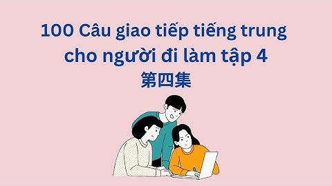 (Tập 4) 100 câu giao tiếp tiếng trung cho người đi làm