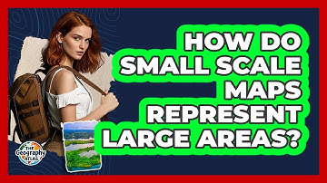 How Do Small Scale Maps Represent Large Areas?