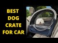 Best Dog Crate For Car (Backseat, Collapsible)