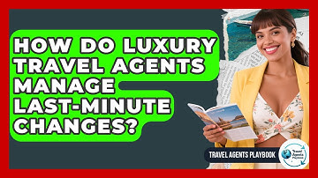 How Do Luxury Travel Agents Manage Last-minute Changes? - Travel Agents Playbook