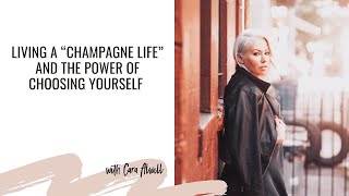 Living a “champagne life” and the power of choosing yourself with Cara Alwill