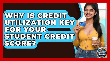Why Is Credit Utilization Key For Your Student Credit Score? - Student Score Builder