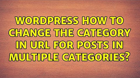 Wordpress: How to change the category in URL for posts in multiple categories? (2 Solutions!!)