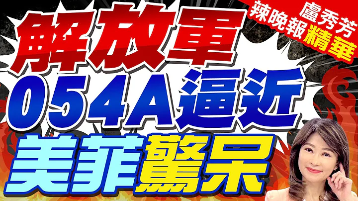 美菲军演 解放军刚走793子侦察船 又来054A导弹护卫舰 中国到底想干什么? | 解放军054A逼近 美菲惊呆 | 【卢秀芳辣晚报】精华版@CtiNews - 天天要闻