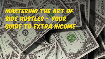 Mastering the Art of Side Hustles - Your Guide to Extra Income