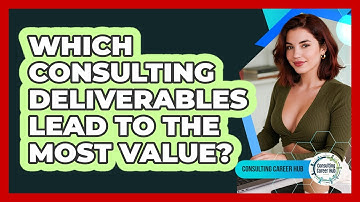 Which Consulting Deliverables Lead To The Most Value? - Consulting Career Hub