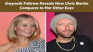 Gwyneth Paltrow Reveals How Chris Martin Compares to Her Other Exes