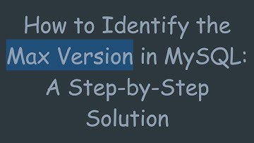 How to Identify the Max Version in MySQL: A Step-by-Step Solution