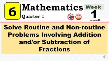 MATH 6 Q1 WK 1 | SOLVE ROUTINE AND NON-ROUTINE PROBLEMS INVOLVING ADDITION & SUBTRACTION OF FRACTION
