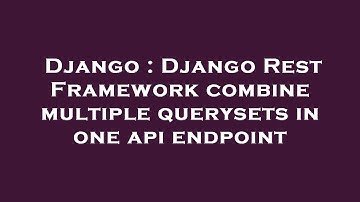 Django : Django Rest Framework combine multiple querysets in one api endpoint