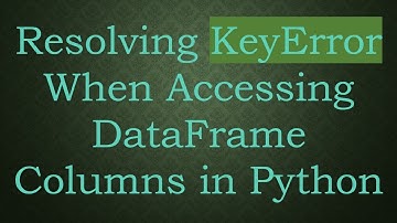 Resolving KeyError When Accessing DataFrame Columns in Python