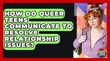How Do Queer Teens Communicate To Resolve Relationship Issues? - Queer Teens United