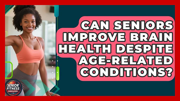 Can Seniors Improve Brain Health Despite Age-related Conditions? - Senior Fitness Simplified