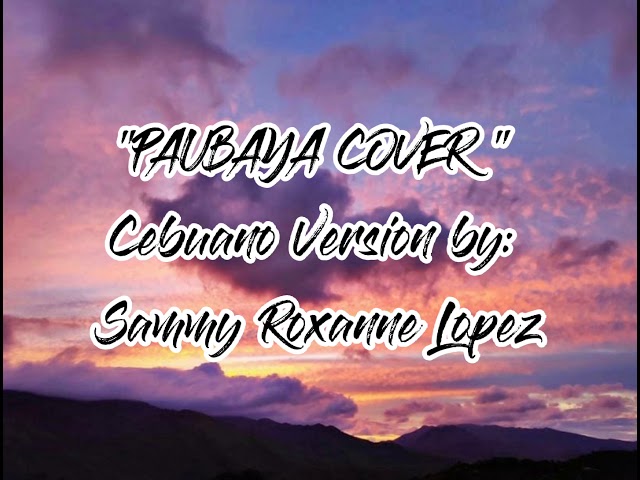 PAUBAYA COVER Cebuano Version by: Sammy Roxanne Lopez class=