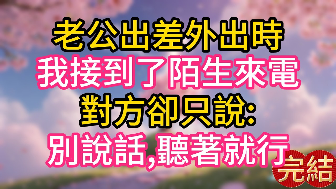 老公出差外出時，我接到了陌生來電，對方卻只說:別說話,聽著就行