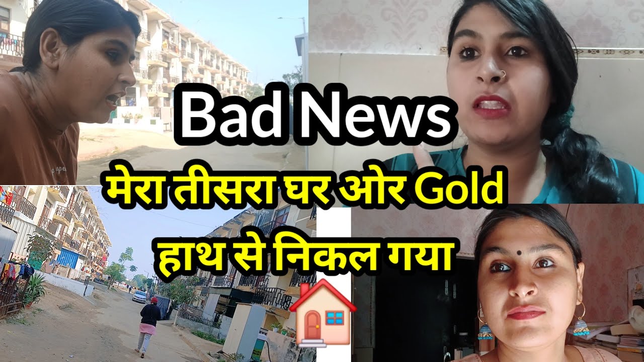 Bad News मेरा तीसरा घर ओर Gold हाथ से निकल गया मेरे 1 lakh 39000Rs वापिस कर दो 