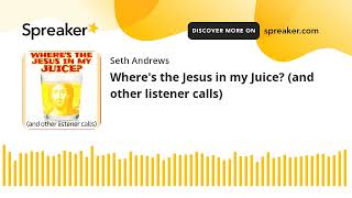 Where's the Jesus in my Juice? (and other listener calls)