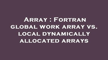 Array : Fortran global work array vs. local dynamically allocated arrays