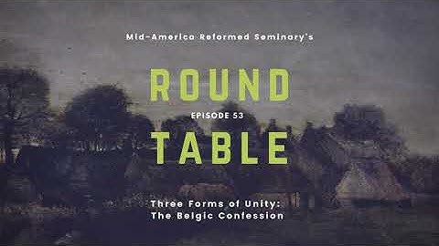 Round Table Ep. 53: Three Forms of Unity | The Belgic Confession