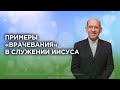 Примеры «врачевания» в служении Иисуса – «Как исцелять больных». Рик Реннер
