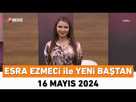 Esra Ezmeci ile Yeni Baştan 16 Mayıs 2024