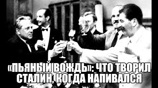 «Пьяный вождь»: что творил Сталин, когда напивался