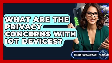 What Are The Privacy Concerns With IoT Devices? - NextGen Viewing and Audio